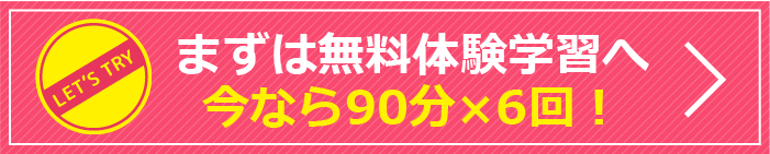 まずは無料体験学習へ 今なら90分×6回！