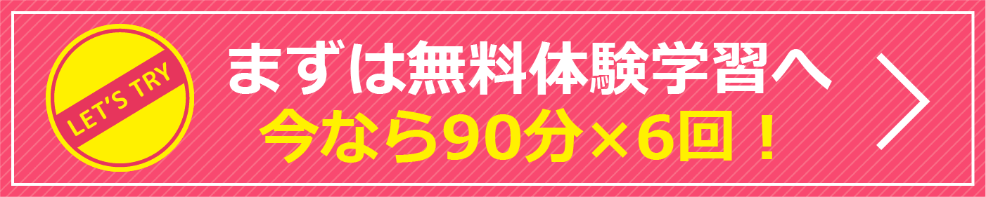 まずは無料体験学習へ 今なら90分×6回！